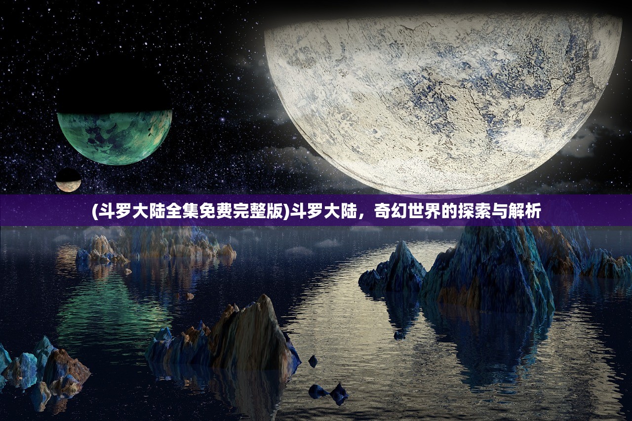 (斗罗大陆全集免费完整版)斗罗大陆，奇幻世界的探索与解析