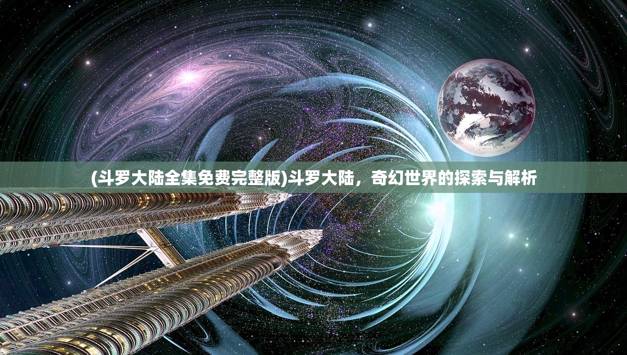 (斗罗大陆全集免费完整版)斗罗大陆，奇幻世界的探索与解析