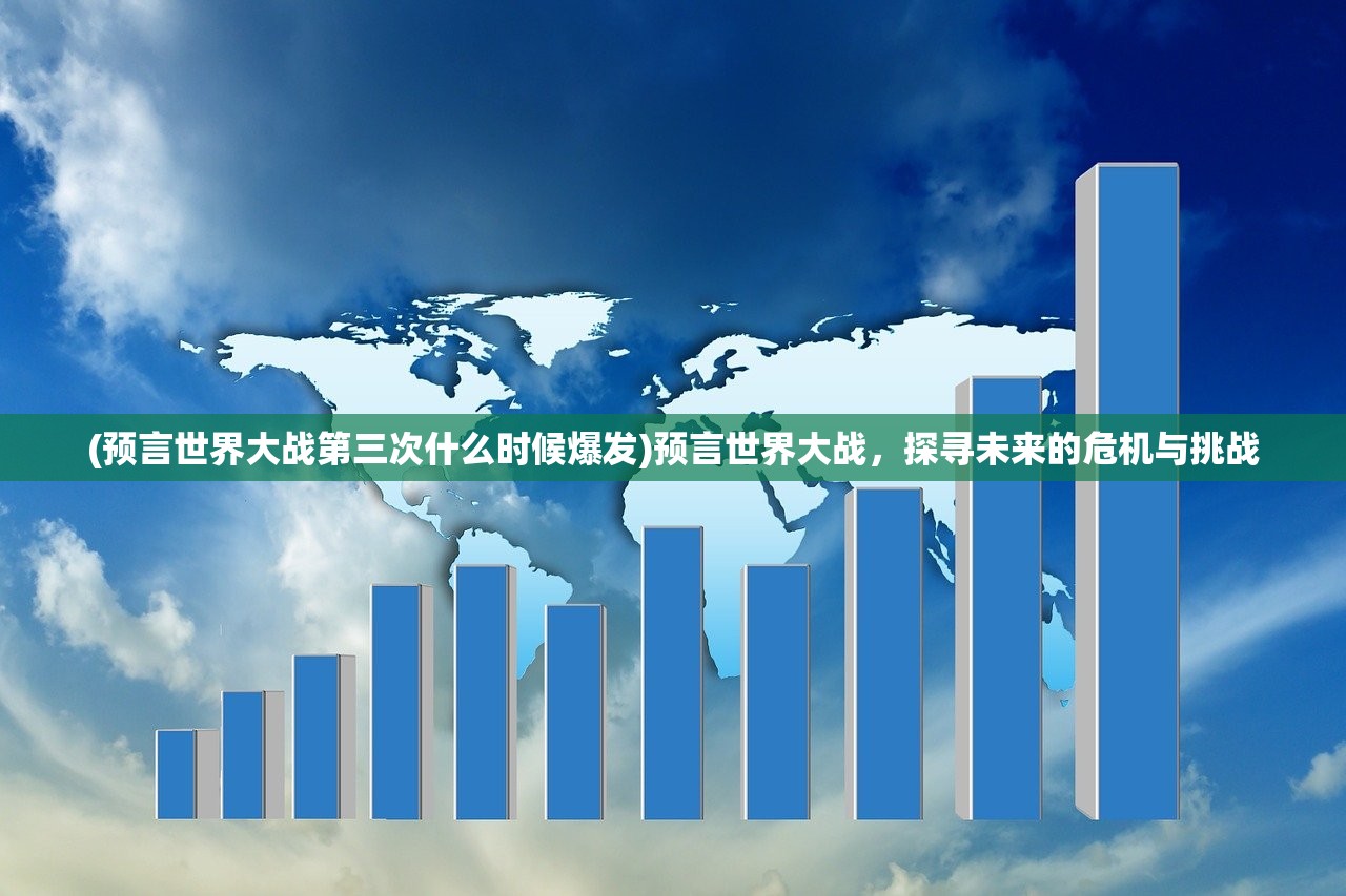(预言世界大战第三次什么时候爆发)预言世界大战，探寻未来的危机与挑战