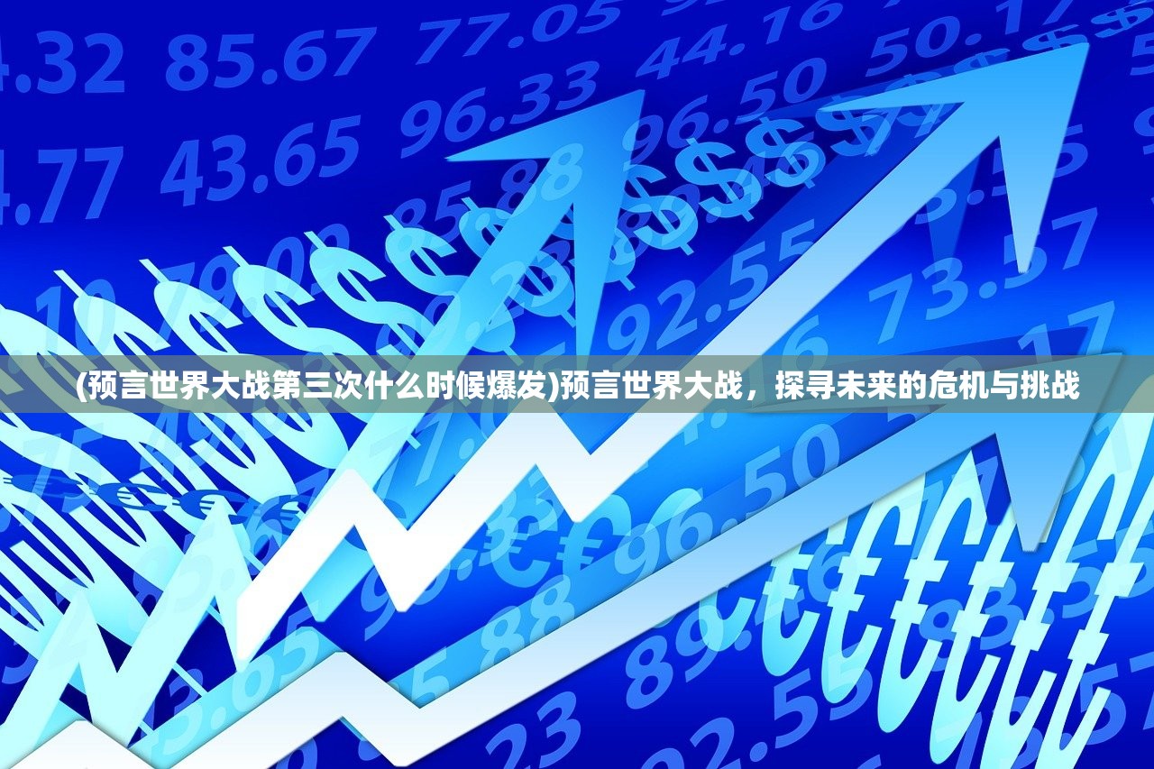 (预言世界大战第三次什么时候爆发)预言世界大战，探寻未来的危机与挑战