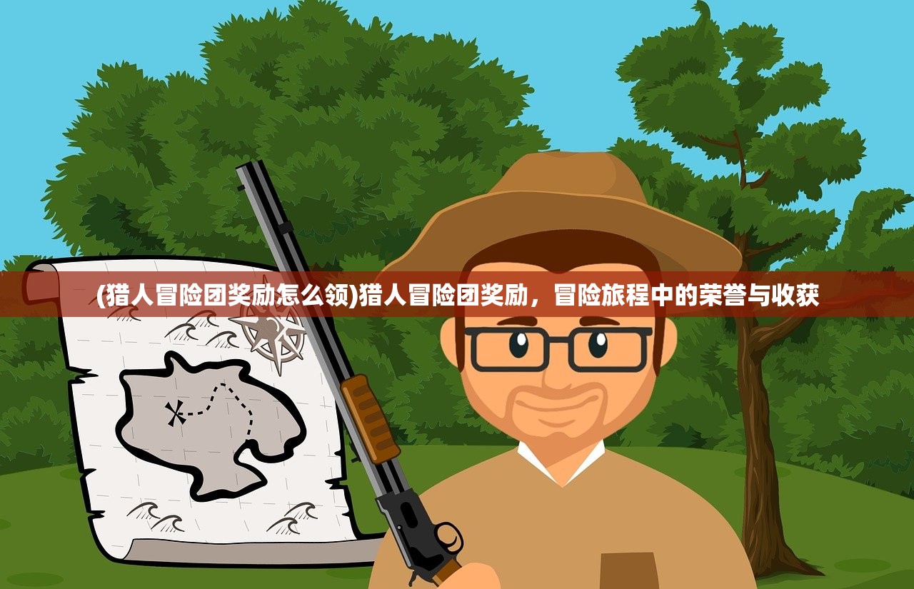 (猎人冒险团奖励怎么领)猎人冒险团奖励，冒险旅程中的荣誉与收获