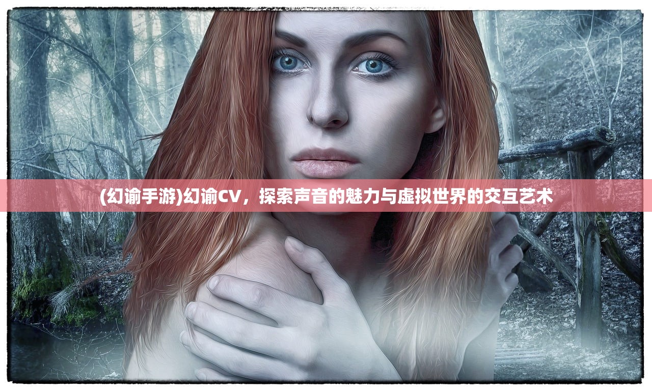 (幻谕手游)幻谕CV，探索声音的魅力与虚拟世界的交互艺术