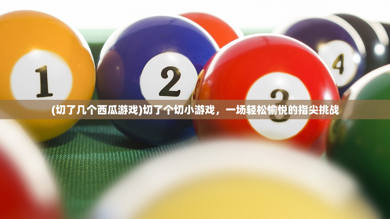 (切了几个西瓜游戏)切了个切小游戏，一场轻松愉悦的指尖挑战