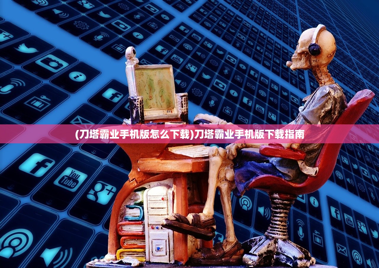 (刀塔霸业手机版怎么下载)刀塔霸业手机版下载指南