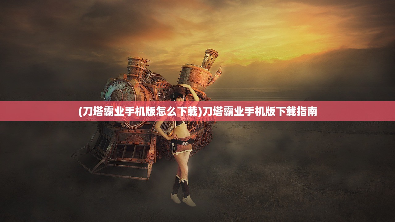 (刀塔霸业手机版怎么下载)刀塔霸业手机版下载指南