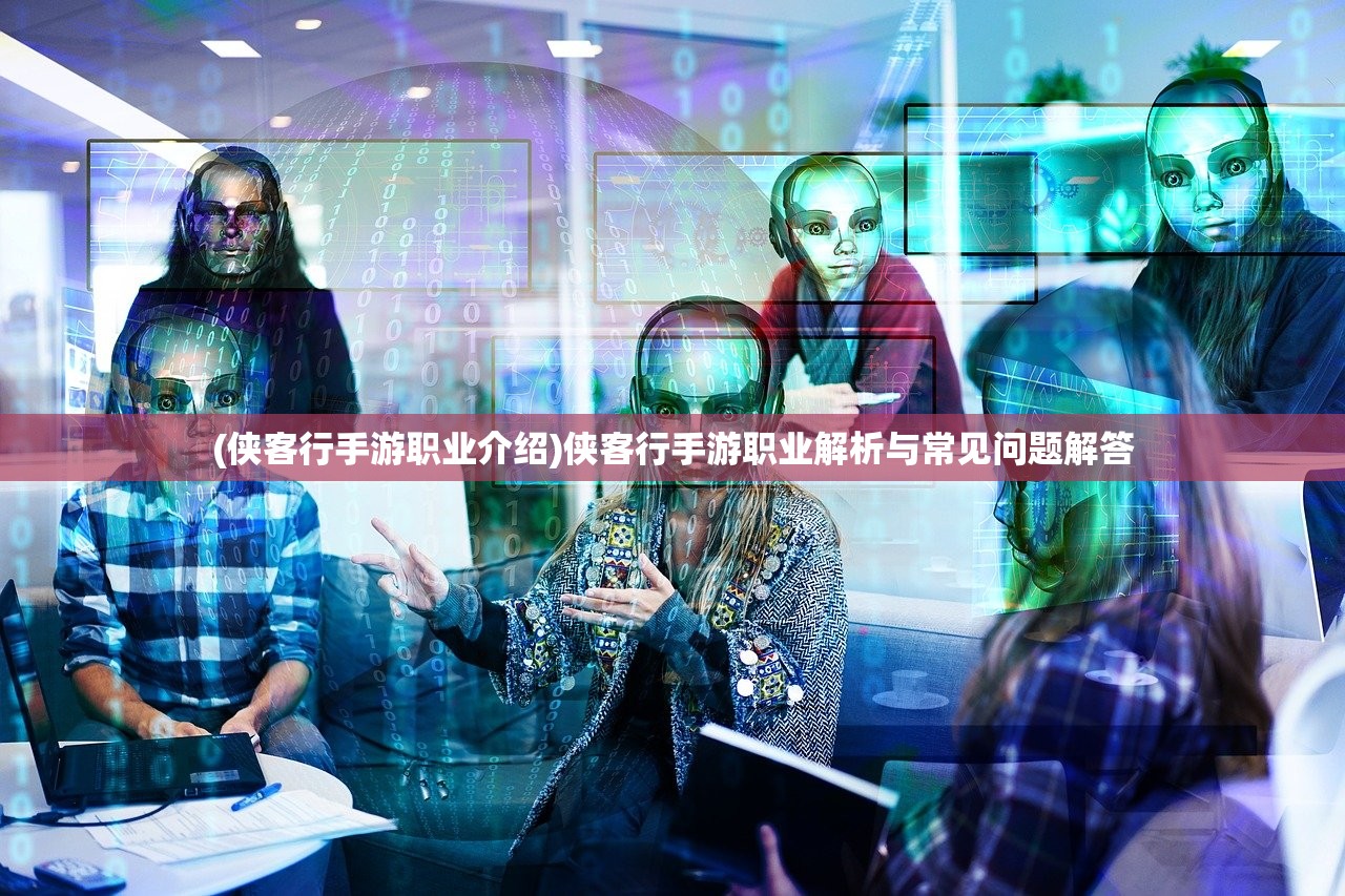 (侠客行手游职业介绍)侠客行手游职业解析与常见问题解答