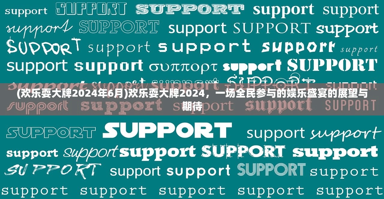 (欢乐耍大牌2024年6月)欢乐耍大牌2024，一场全民参与的娱乐盛宴的展望与期待