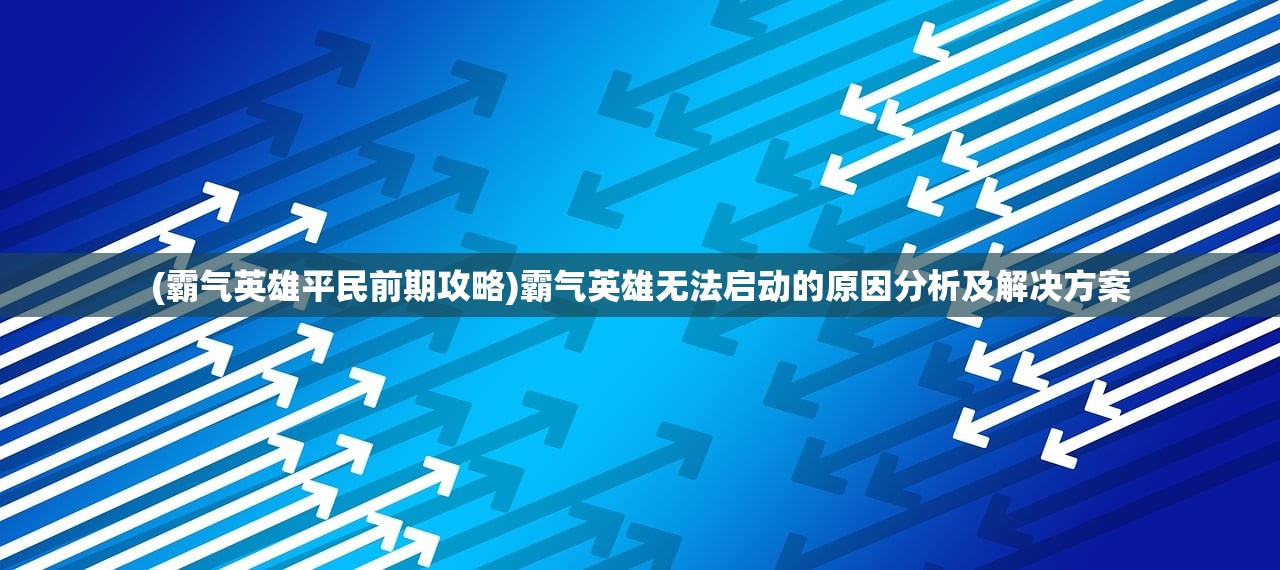 (霸气英雄平民前期攻略)霸气英雄无法启动的原因分析及解决方案