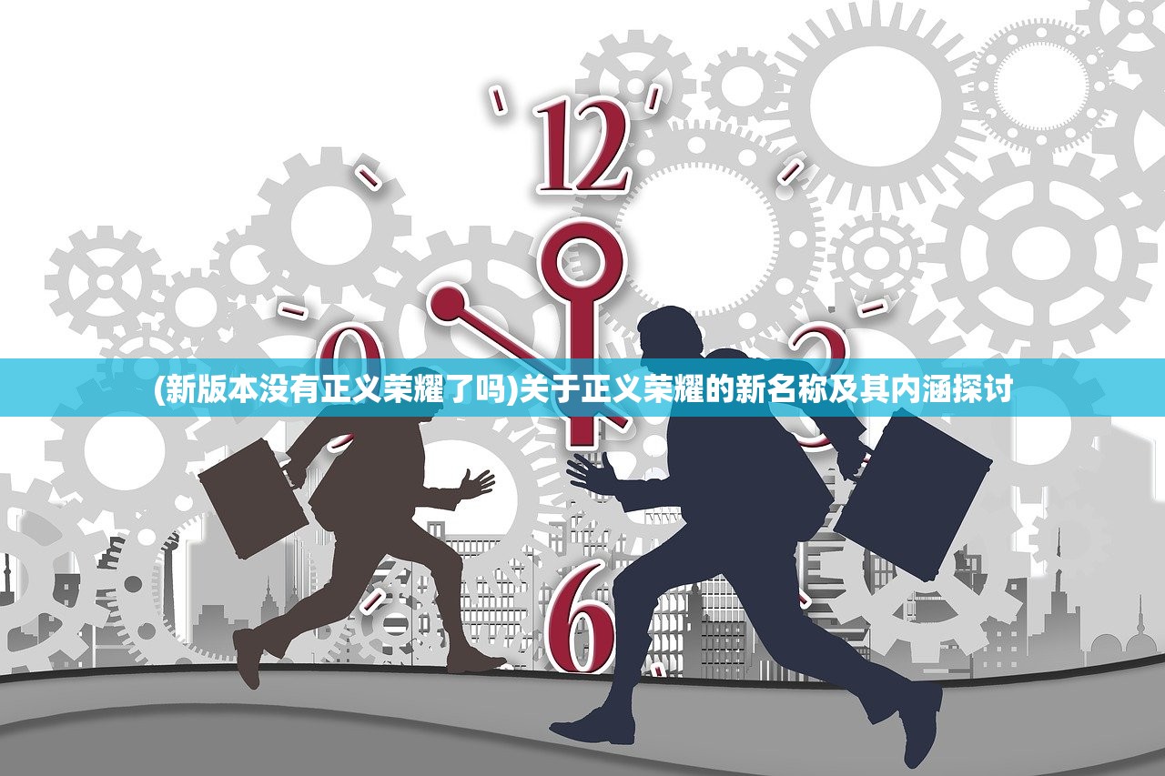 (新版本没有正义荣耀了吗)关于正义荣耀的新名称及其内涵探讨