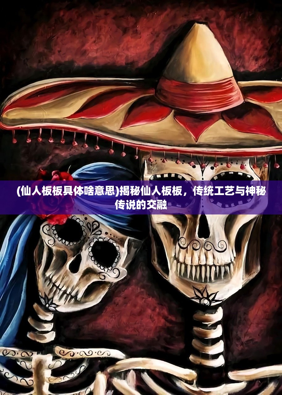 (仙人板板具体啥意思)揭秘仙人板板，传统工艺与神秘传说的交融
