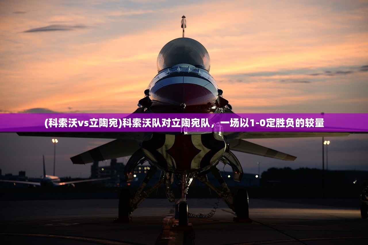 (科索沃vs立陶宛)科索沃队对立陶宛队，一场以1-0定胜负的较量