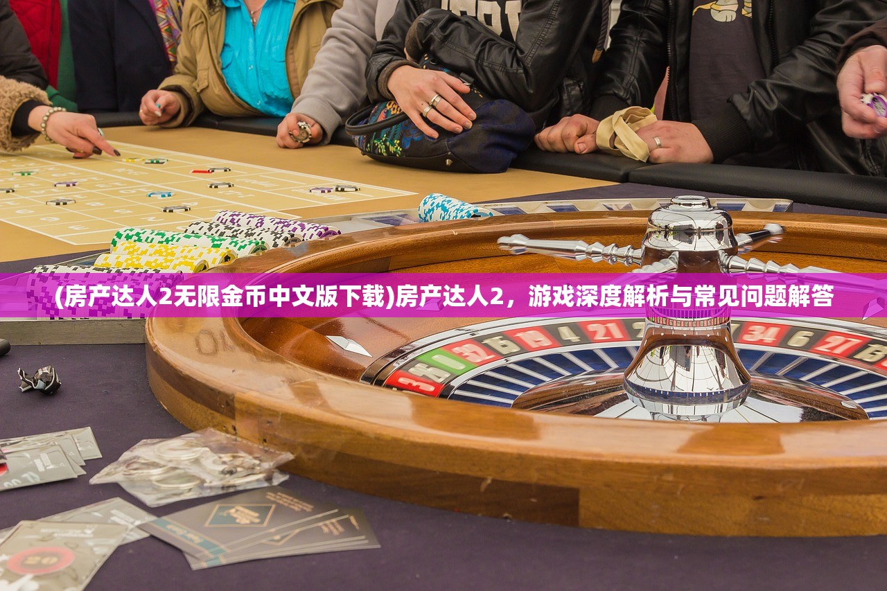 (房产达人2无限金币中文版下载)房产达人2，游戏深度解析与常见问题解答