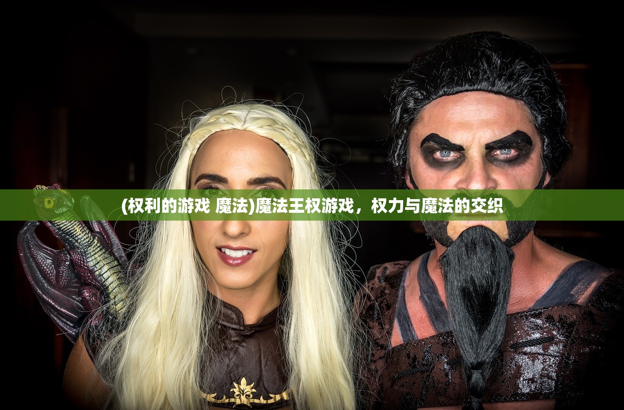 (权利的游戏 魔法)魔法王权游戏，权力与魔法的交织