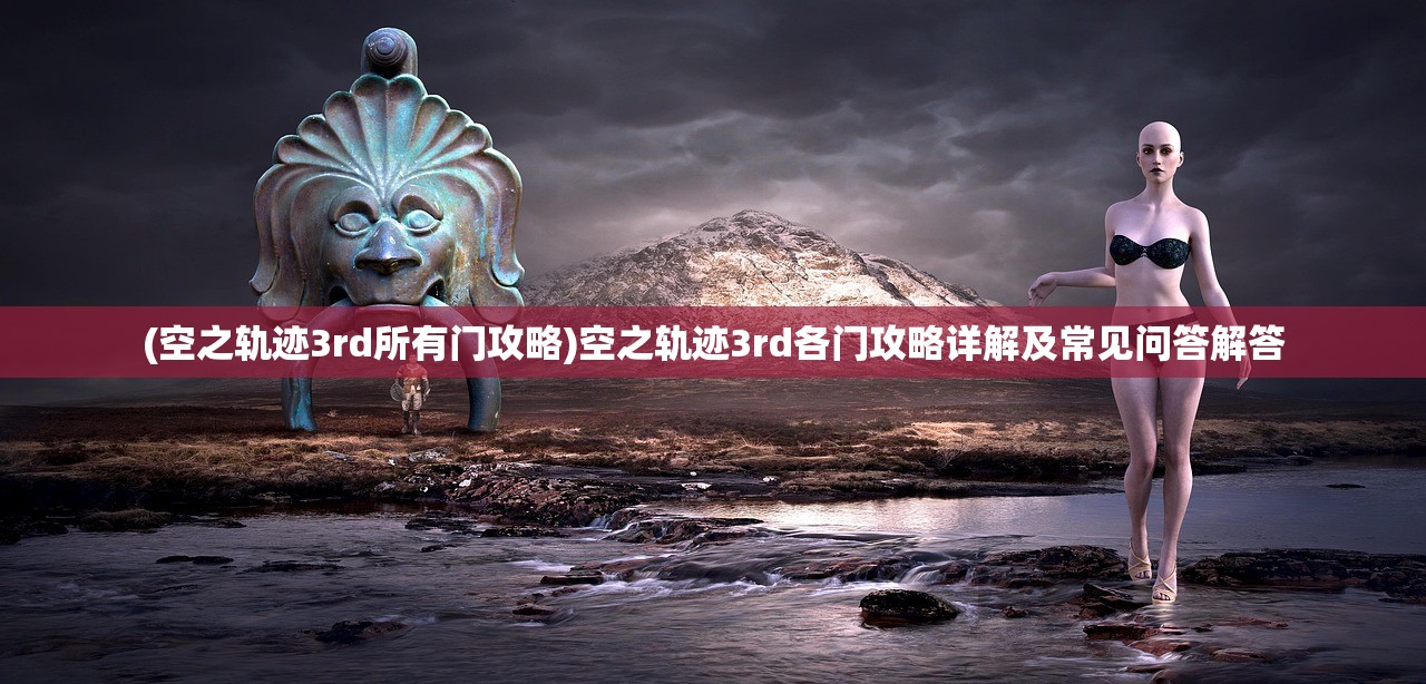 (空之轨迹3rd所有门攻略)空之轨迹3rd各门攻略详解及常见问答解答