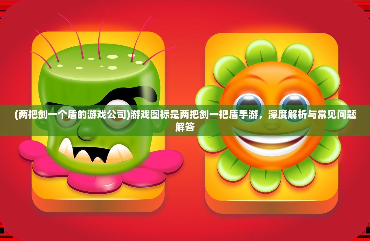 (两把剑一个盾的游戏公司)游戏图标是两把剑一把盾手游，深度解析与常见问题解答