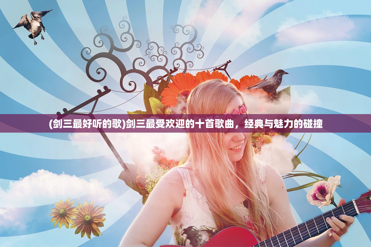 (剑三最好听的歌)剑三最受欢迎的十首歌曲，经典与魅力的碰撞