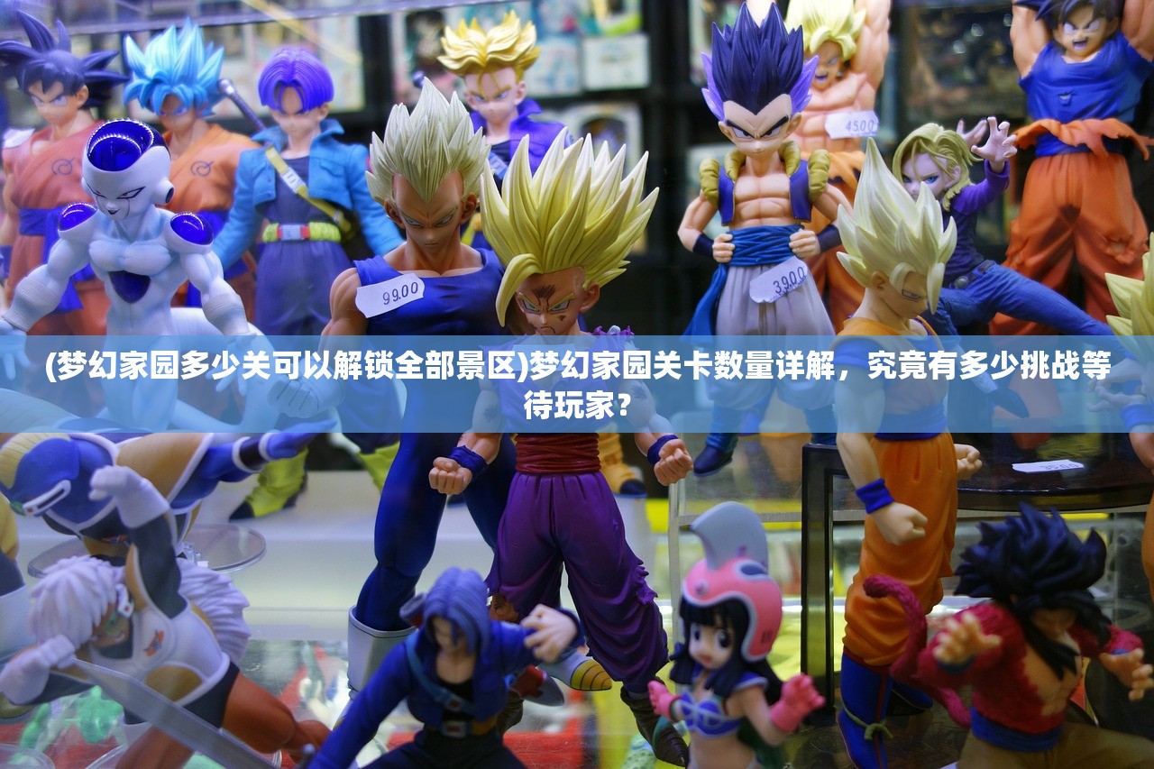 (梦幻家园多少关可以解锁全部景区)梦幻家园关卡数量详解，究竟有多少挑战等待玩家？