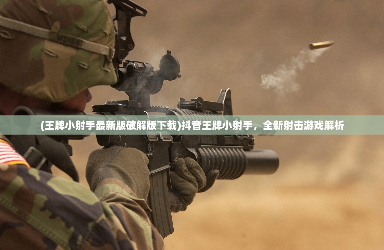 (王牌小射手最新版破解版下载)抖音王牌小射手，全新射击游戏解析