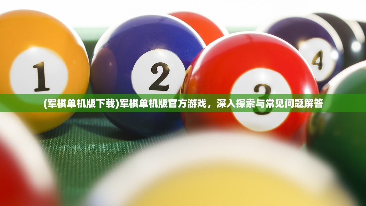 (军棋单机版下载)军棋单机版官方游戏，深入探索与常见问题解答