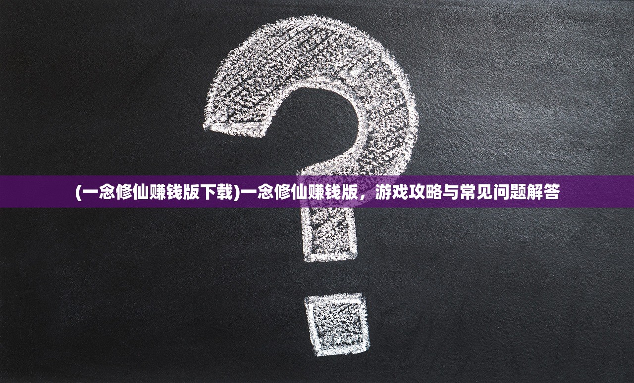 (一念修仙赚钱版下载)一念修仙赚钱版，游戏攻略与常见问题解答