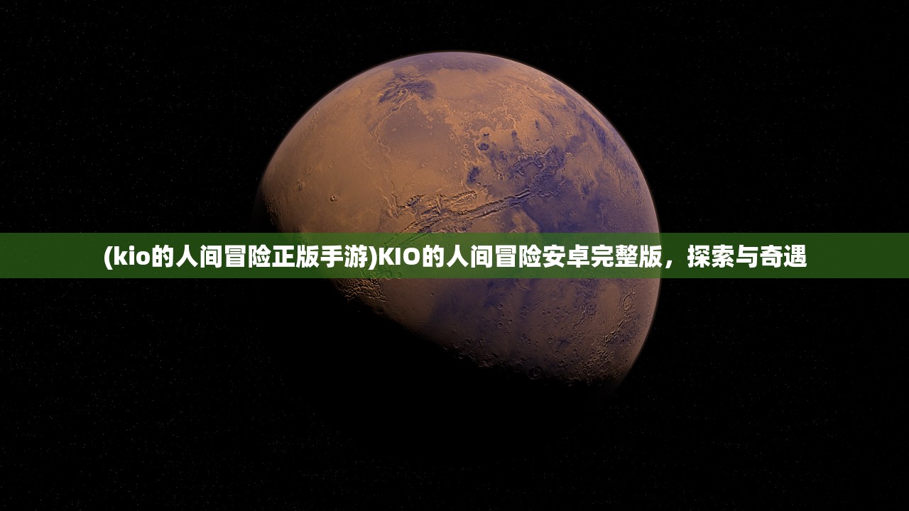 (kio的人间冒险正版手游)KIO的人间冒险安卓完整版，探索与奇遇