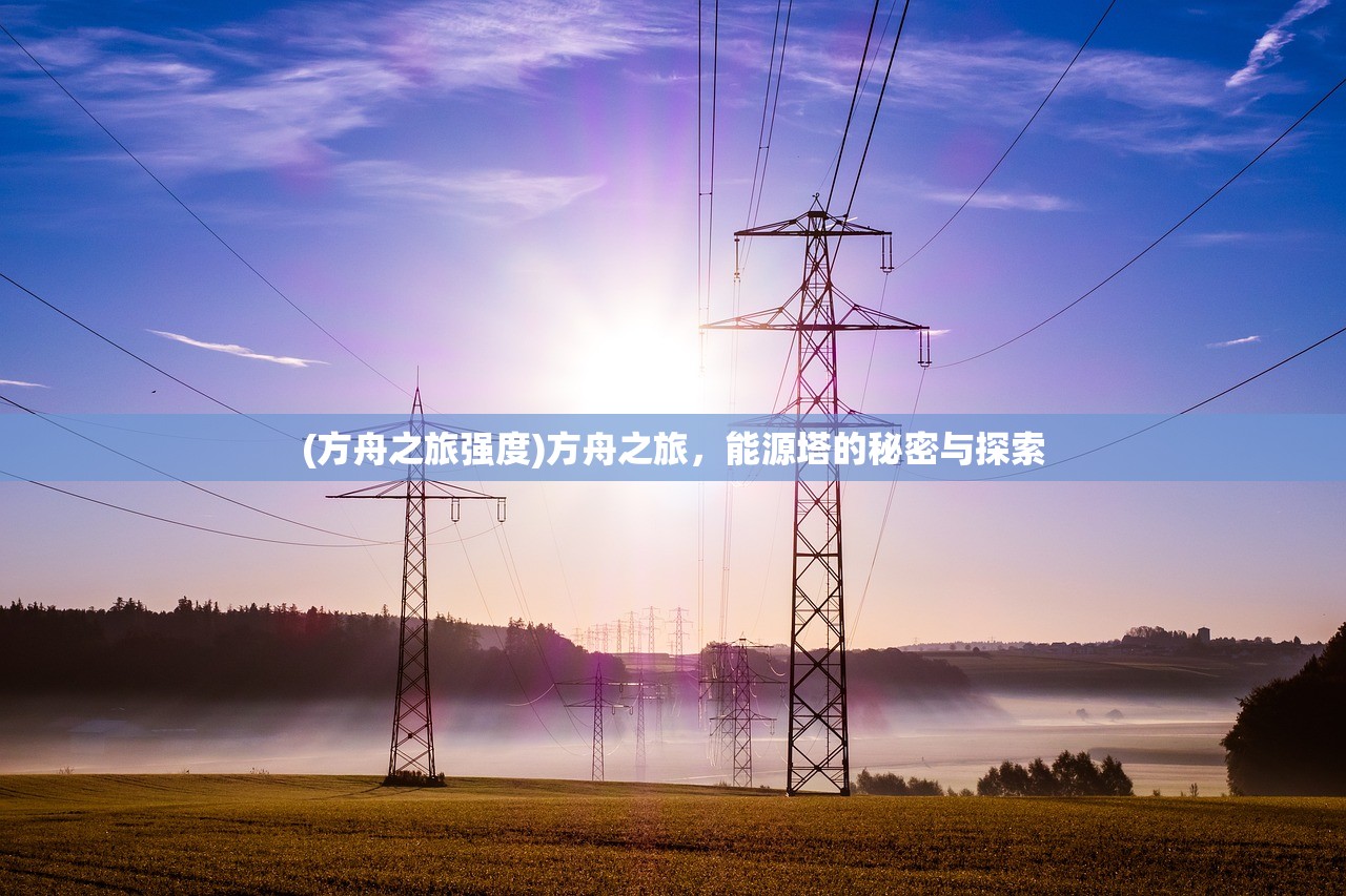 (方舟之旅强度)方舟之旅，能源塔的秘密与探索