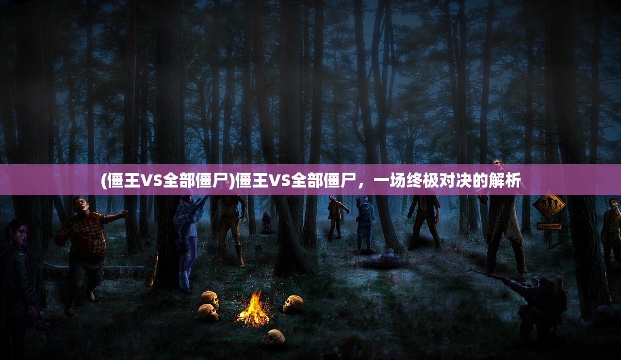 (僵王VS全部僵尸)僵王VS全部僵尸，一场终极对决的解析