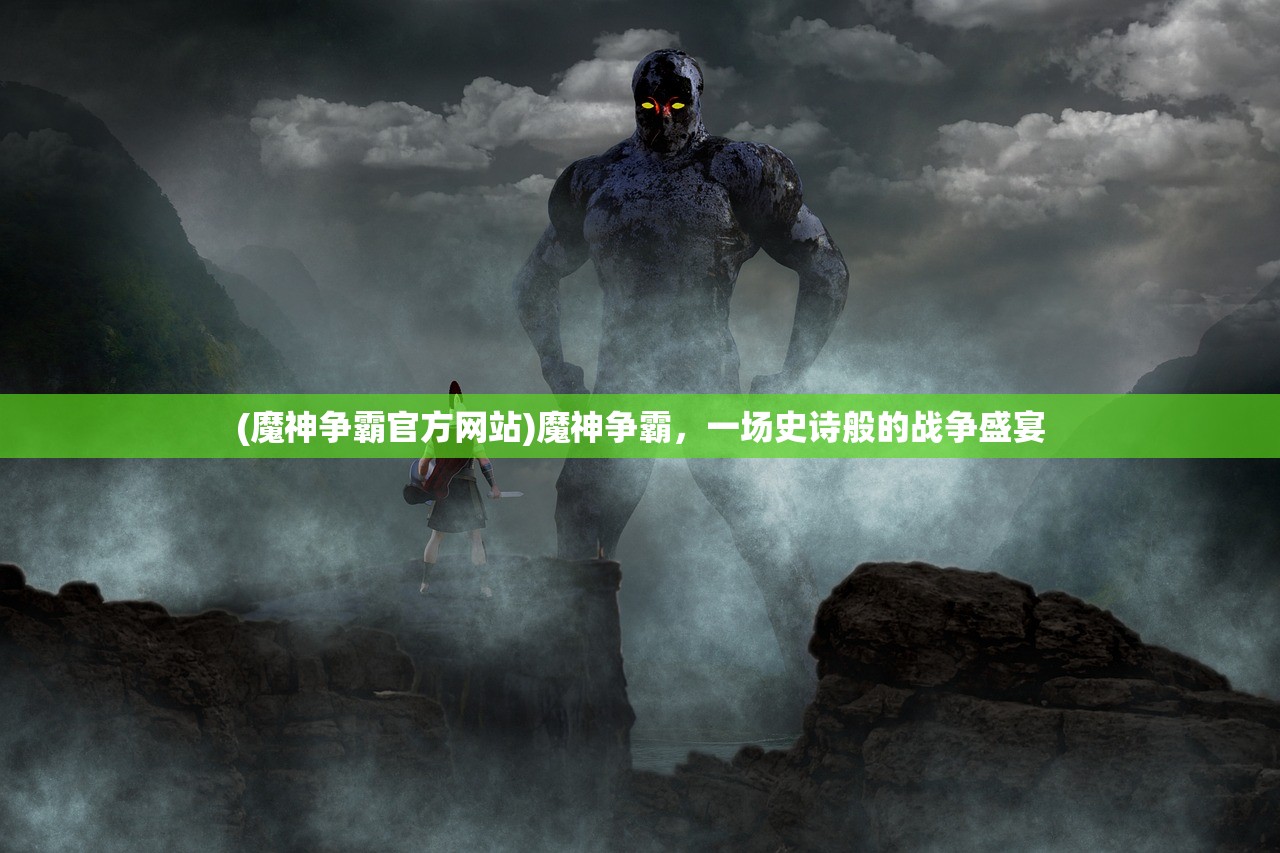 (魔神争霸官方网站)魔神争霸，一场史诗般的战争盛宴