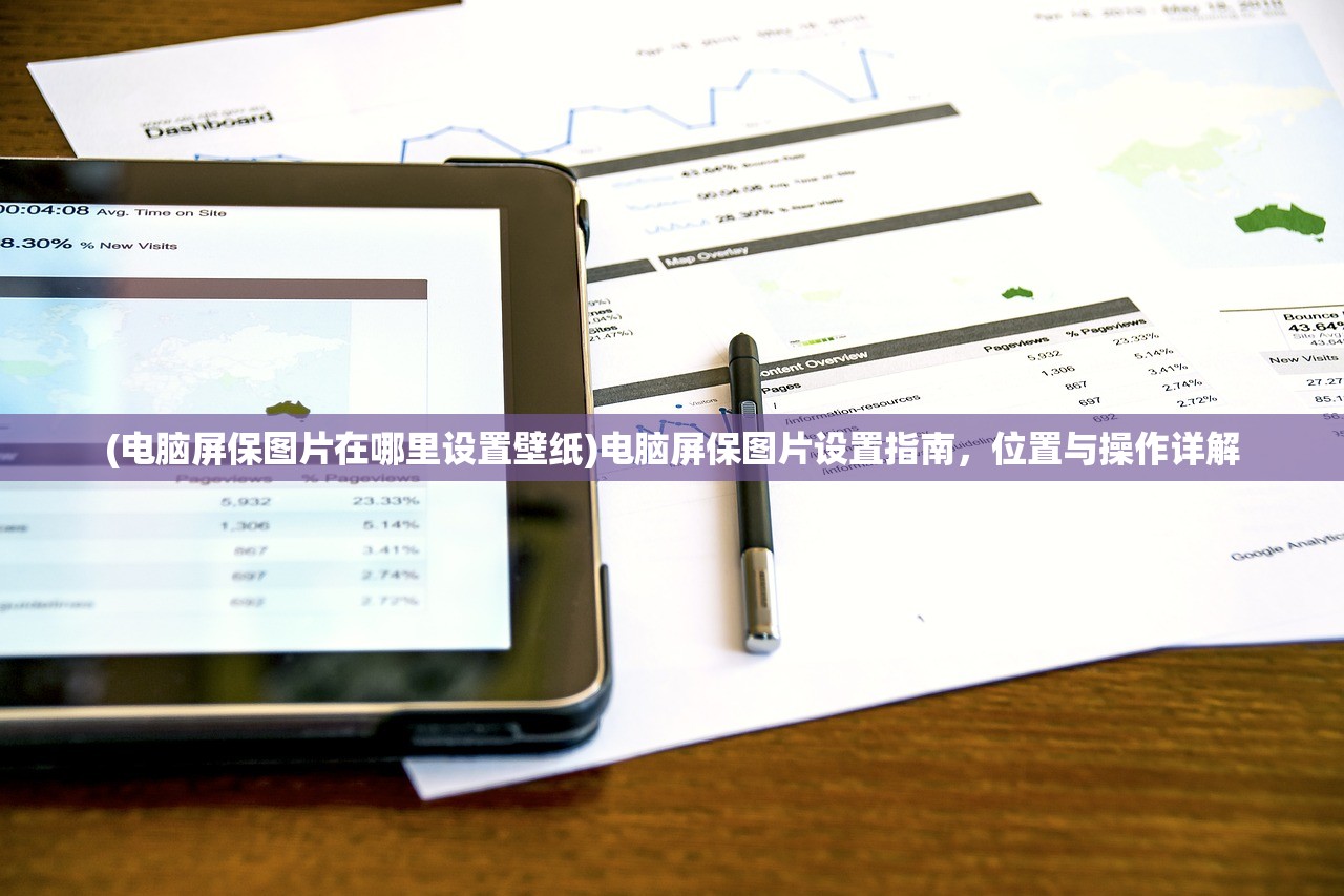 (电脑屏保图片在哪里设置壁纸)电脑屏保图片设置指南，位置与操作详解