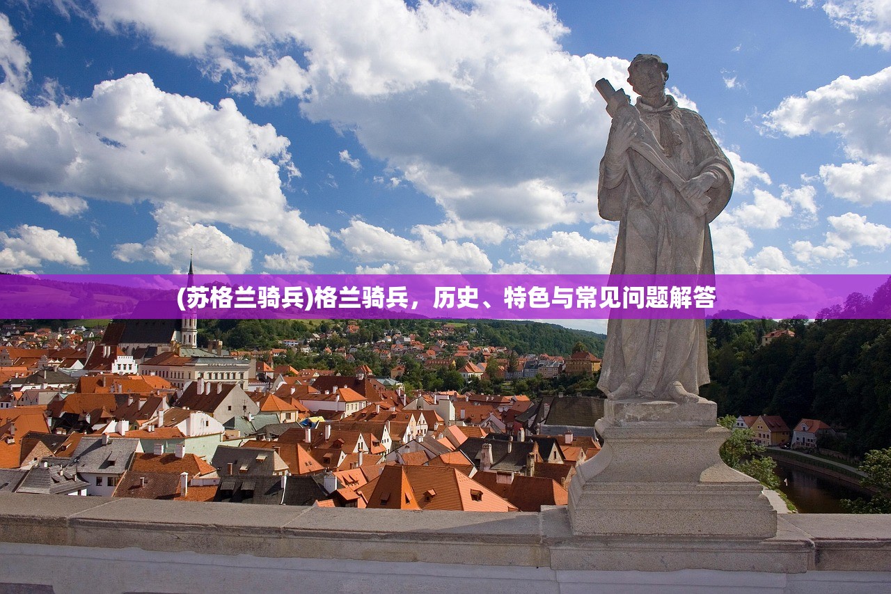 (苏格兰骑兵)格兰骑兵，历史、特色与常见问题解答