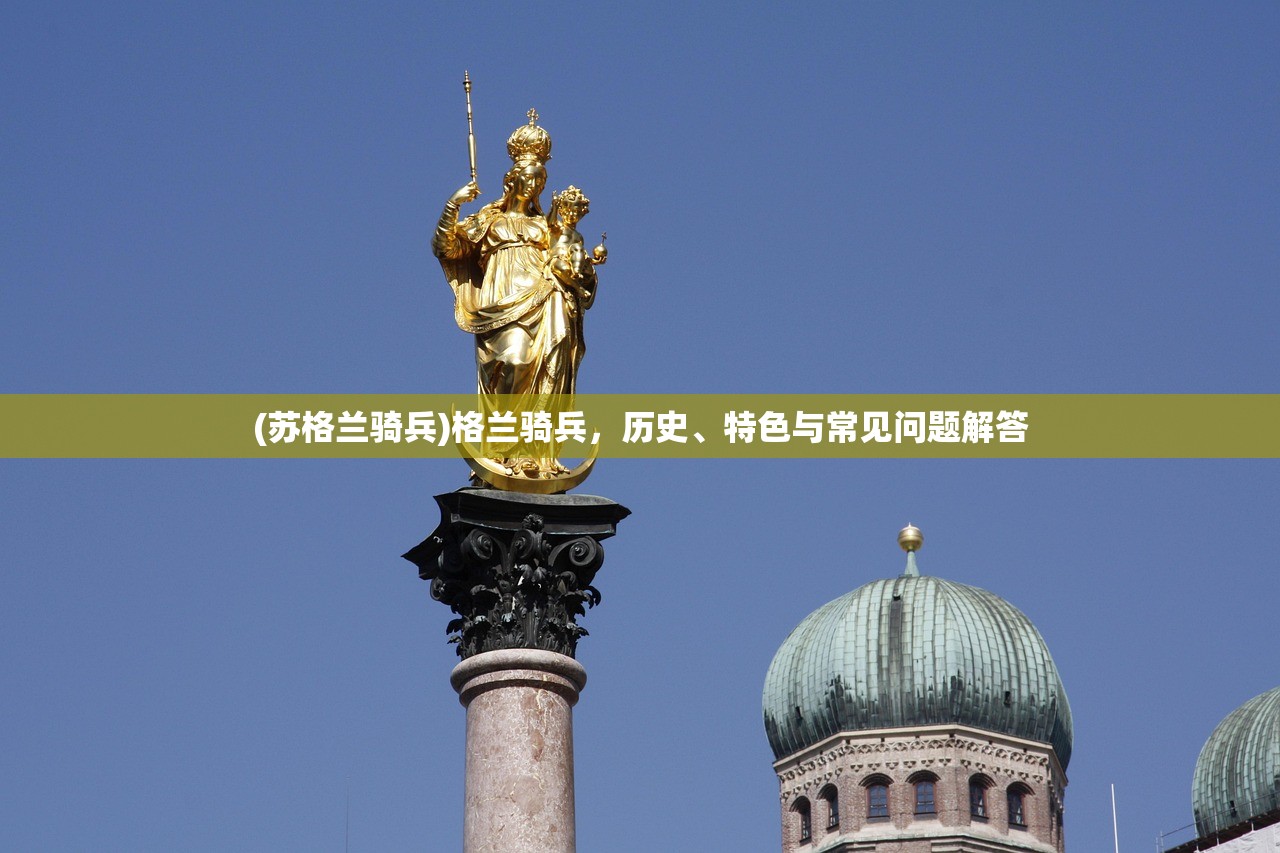 (苏格兰骑兵)格兰骑兵，历史、特色与常见问题解答