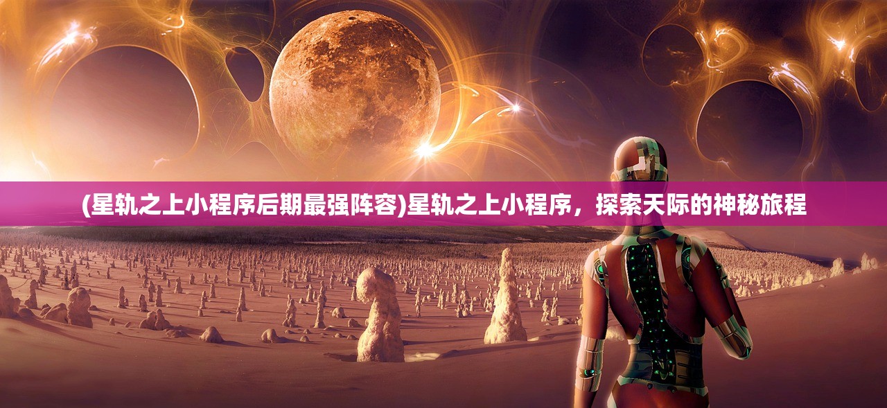 (星轨之上小程序后期最强阵容)星轨之上小程序，探索天际的神秘旅程