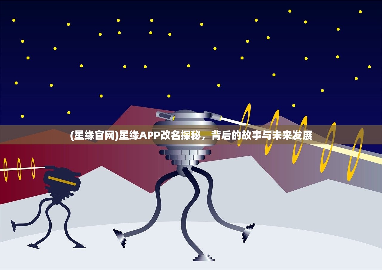 (星缘官网)星缘APP改名探秘，背后的故事与未来发展