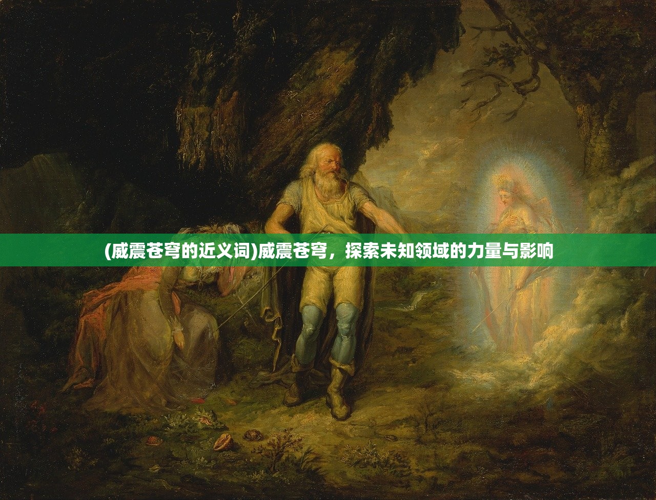 (威震苍穹的近义词)威震苍穹，探索未知领域的力量与影响