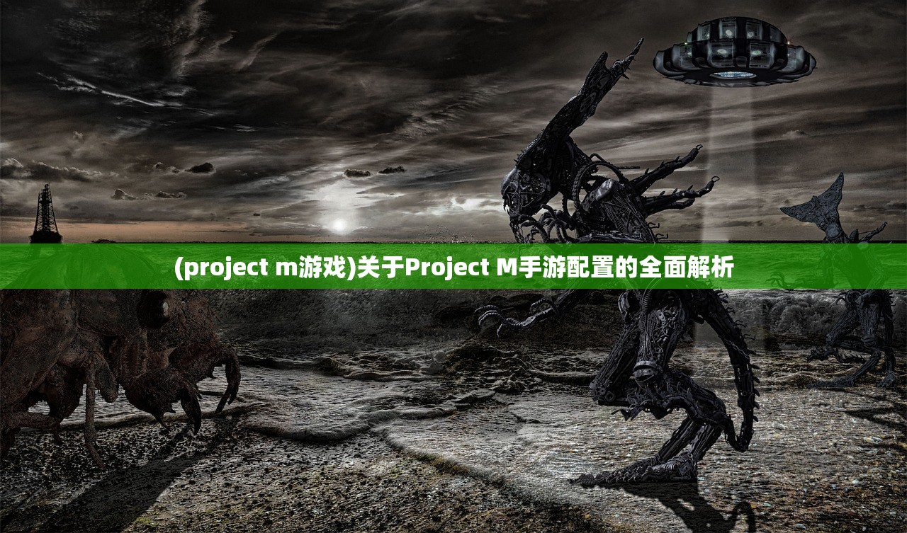 (project m游戏)关于Project M手游配置的全面解析