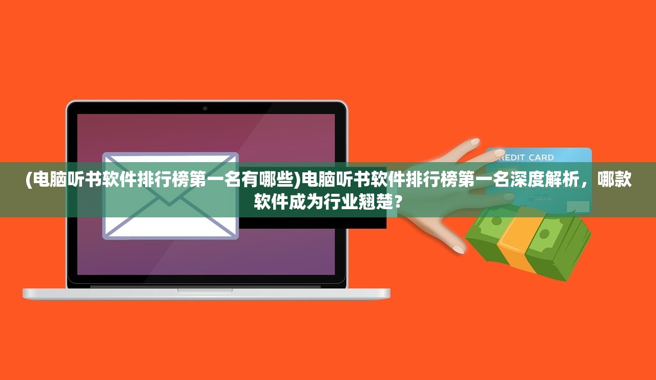 (电脑听书软件排行榜第一名有哪些)电脑听书软件排行榜第一名深度解析，哪款软件成为行业翘楚？