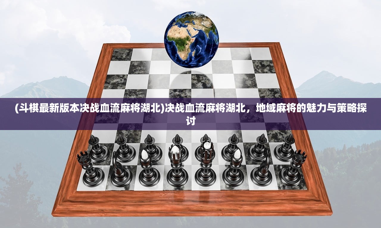 (斗棋最新版本决战血流麻将湖北)决战血流麻将湖北，地域麻将的魅力与策略探讨