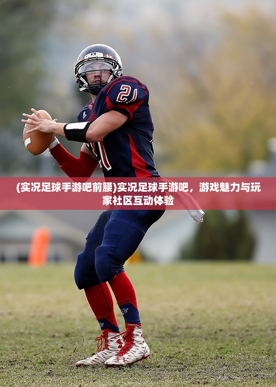 (实况足球手游吧前腰)实况足球手游吧，游戏魅力与玩家社区互动体验