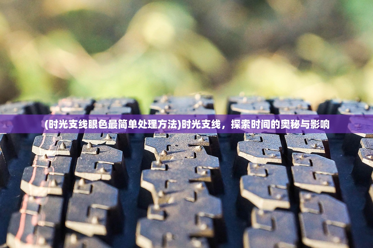 (时光支线眼色最简单处理方法)时光支线，探索时间的奥秘与影响