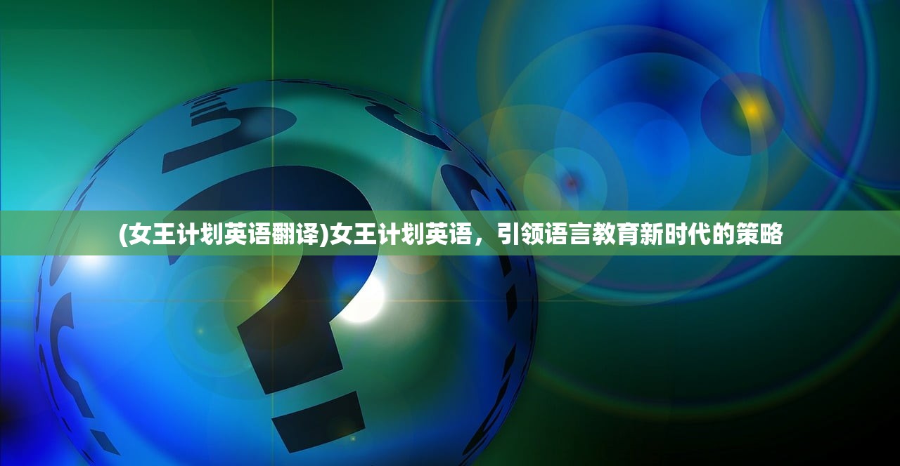 (女王计划英语翻译)女王计划英语，引领语言教育新时代的策略
