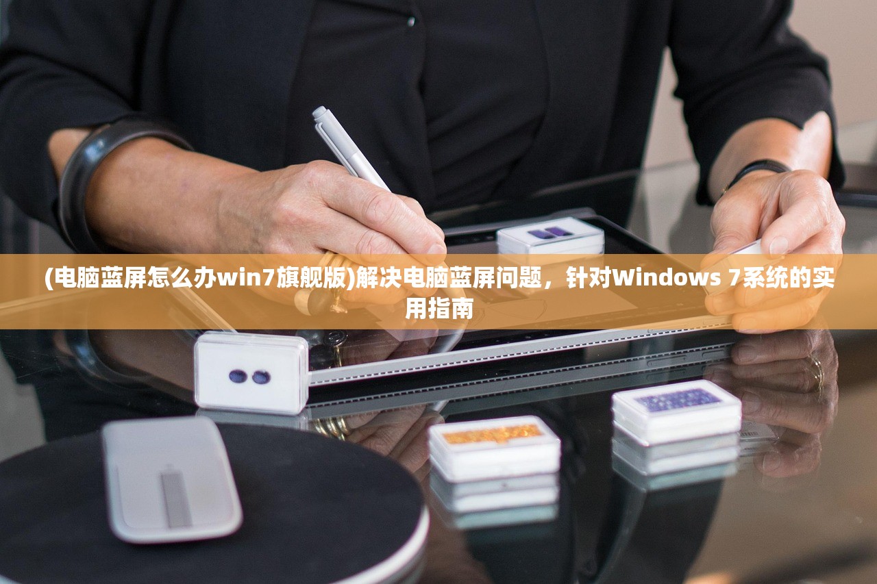 (电脑蓝屏怎么办win7旗舰版)解决电脑蓝屏问题，针对Windows 7系统的实用指南