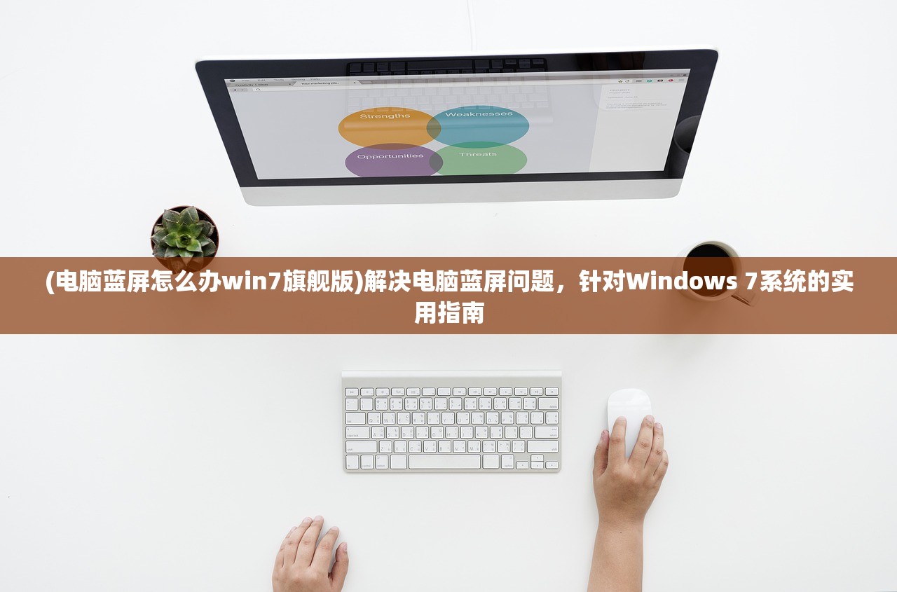 (电脑蓝屏怎么办win7旗舰版)解决电脑蓝屏问题，针对Windows 7系统的实用指南