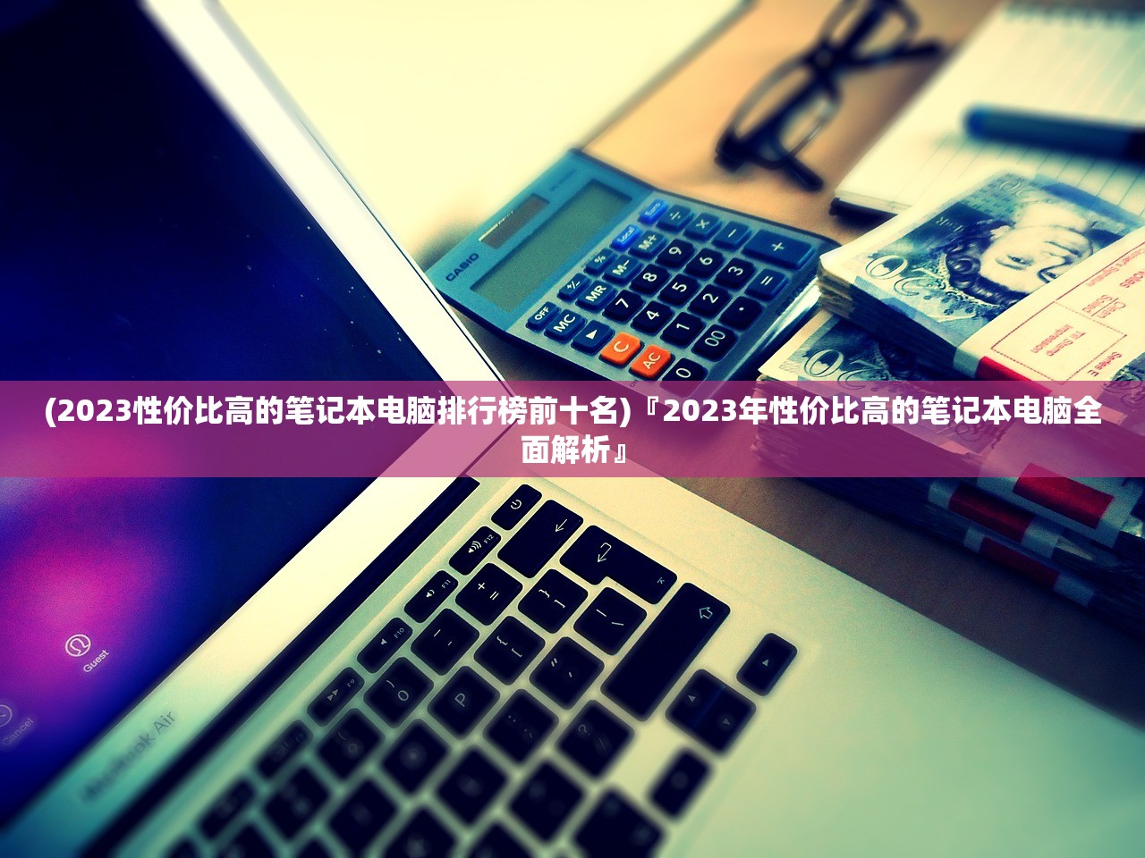 (2023性价比高的笔记本电脑排行榜前十名)『2023年性价比高的笔记本电脑全面解析』