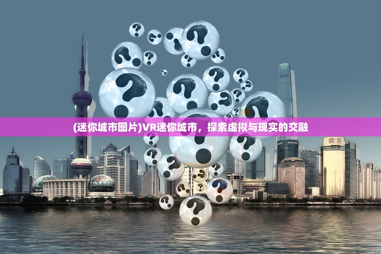 (迷你城市图片)VR迷你城市，探索虚拟与现实的交融