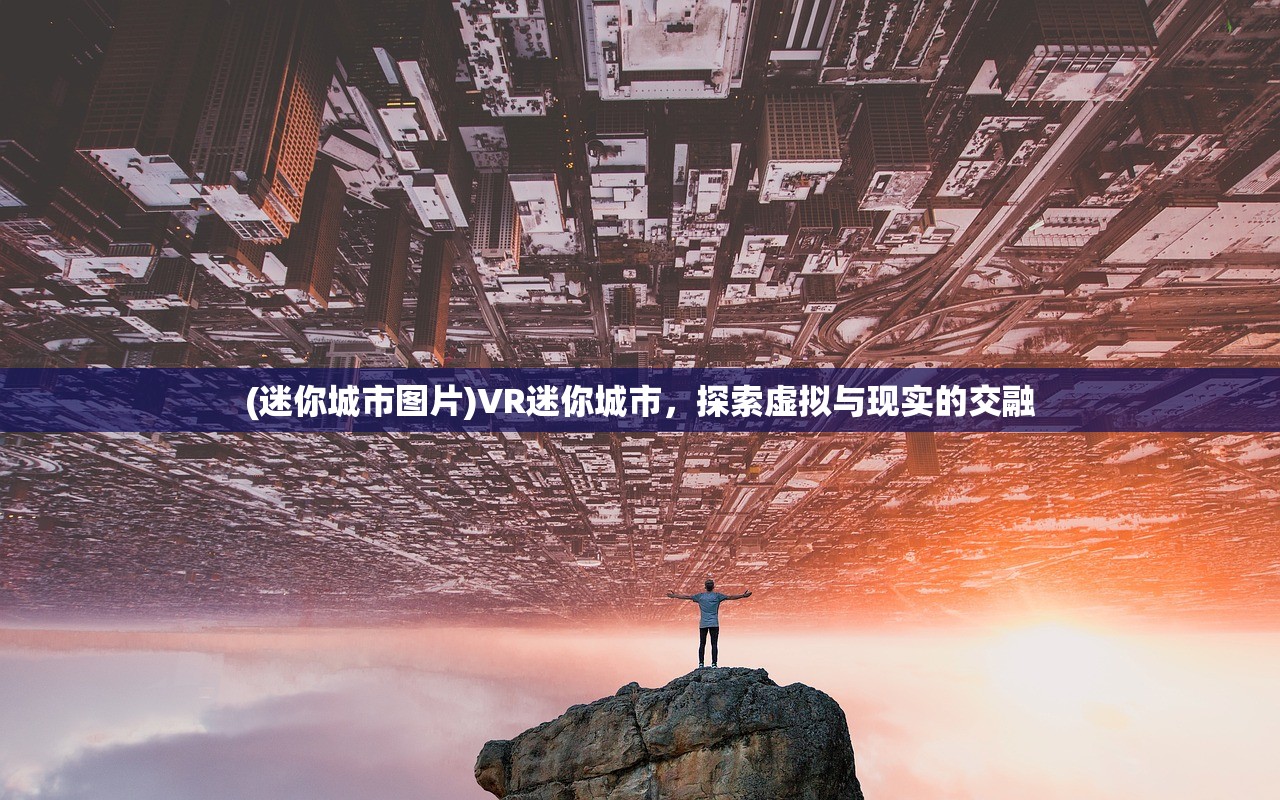 (迷你城市图片)VR迷你城市，探索虚拟与现实的交融