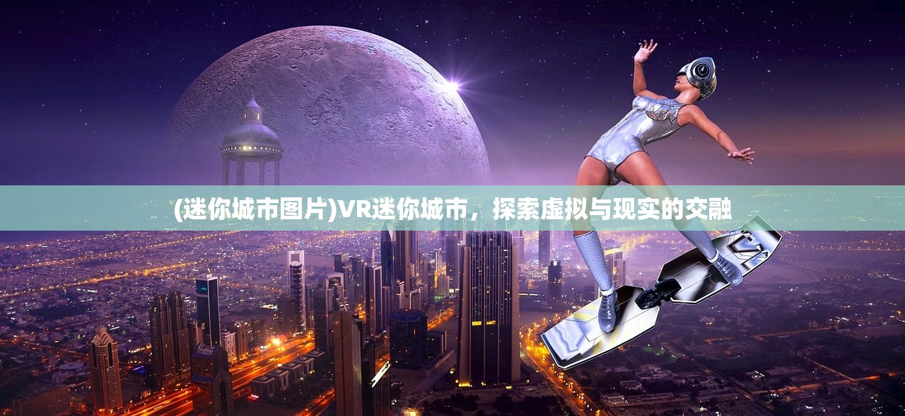 (迷你城市图片)VR迷你城市，探索虚拟与现实的交融