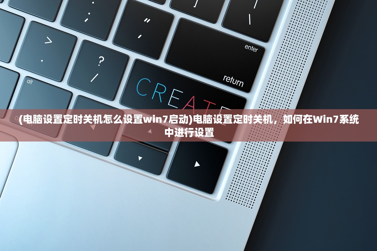 (电脑设置定时关机怎么设置win7启动)电脑设置定时关机，如何在Win7系统中进行设置