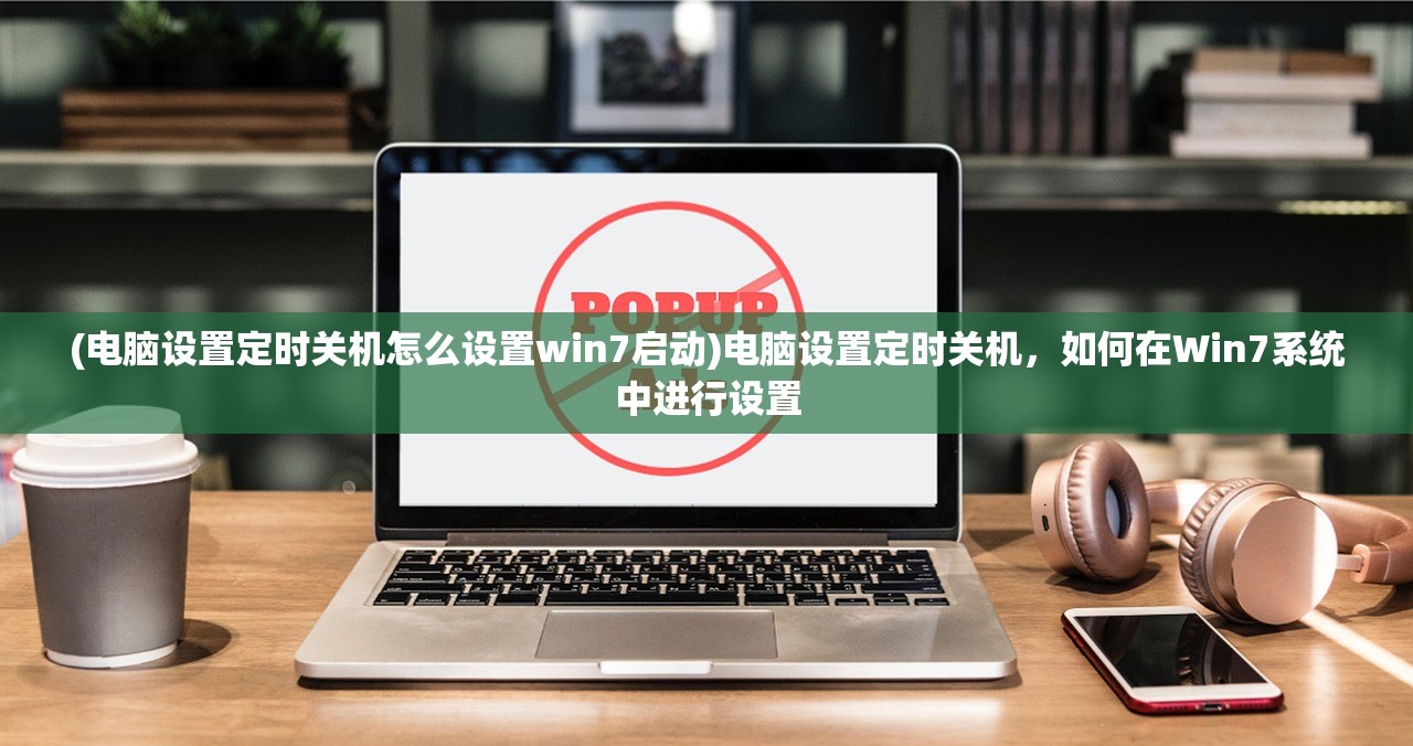 (电脑设置定时关机怎么设置win7启动)电脑设置定时关机，如何在Win7系统中进行设置