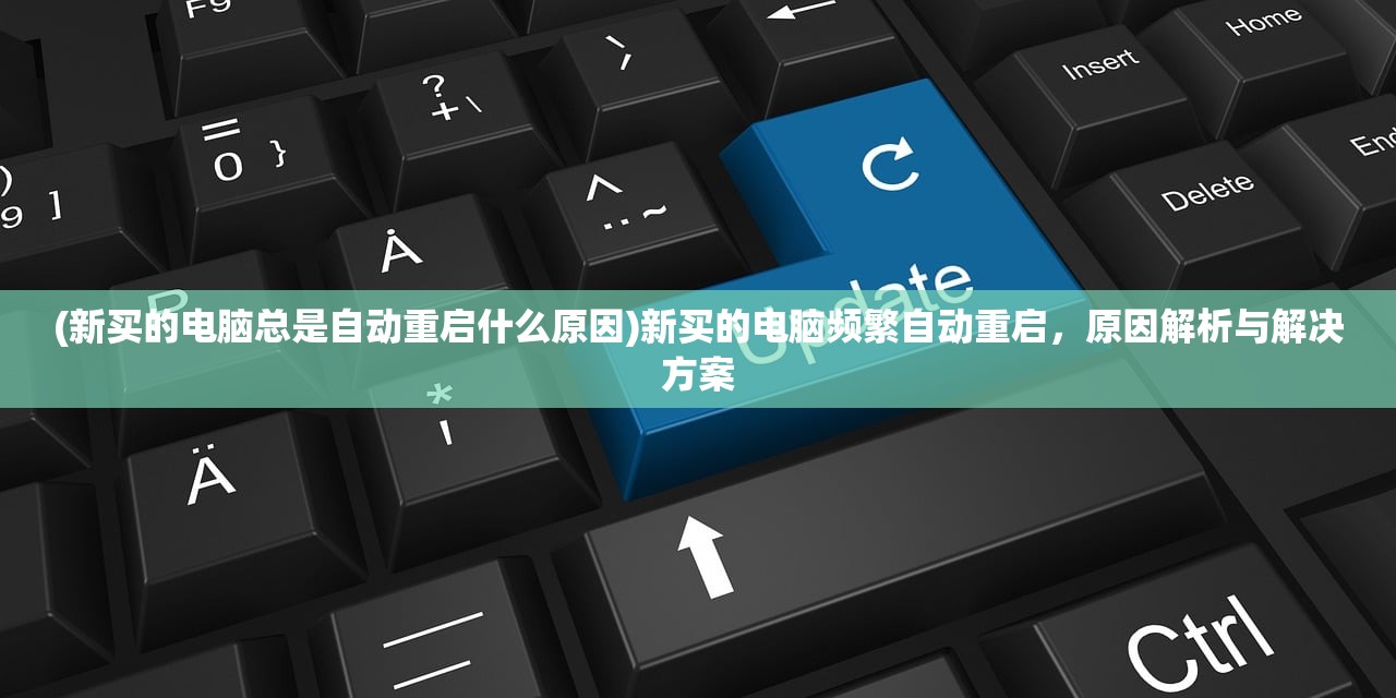 (新买的电脑总是自动重启什么原因)新买的电脑频繁自动重启，原因解析与解决方案