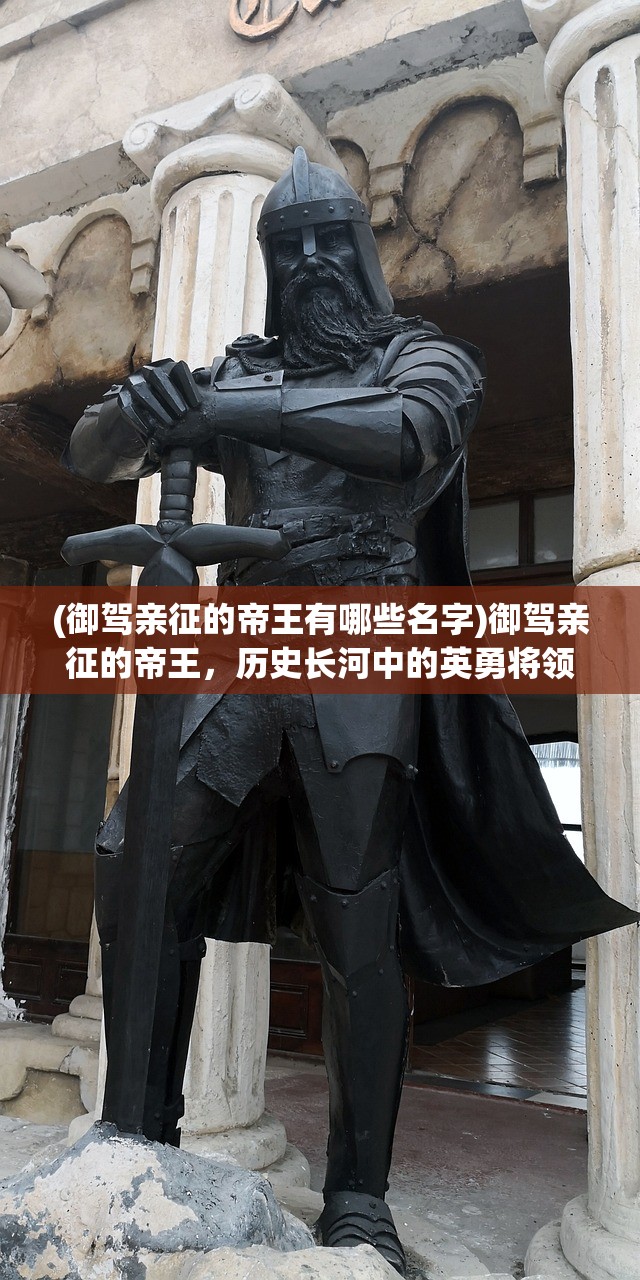 (御驾亲征的帝王有哪些名字)御驾亲征的帝王，历史长河中的英勇将领